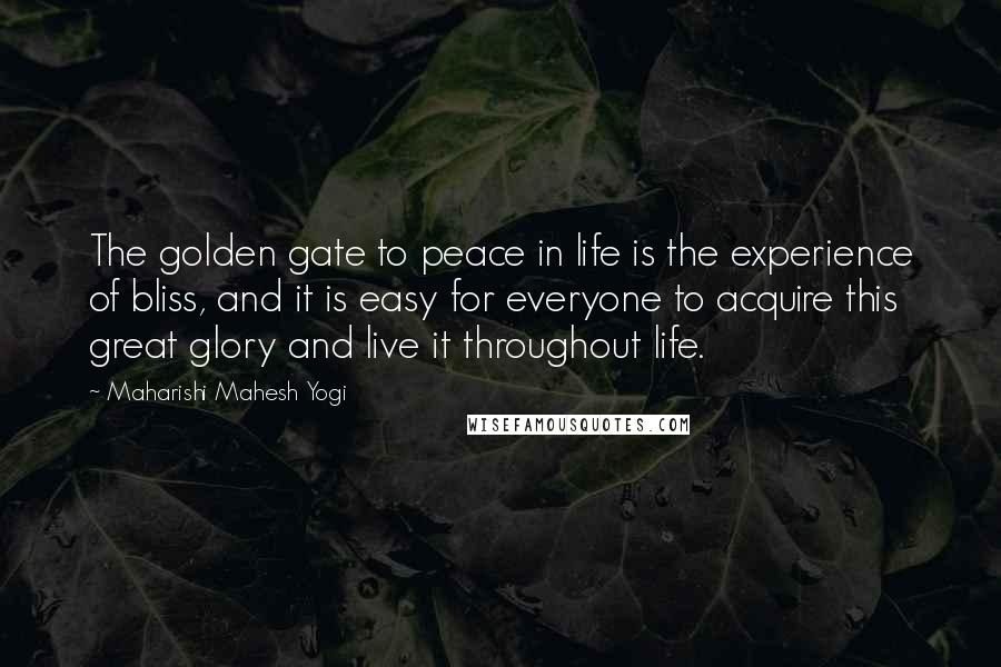 Maharishi Mahesh Yogi Quotes: The golden gate to peace in life is the experience of bliss, and it is easy for everyone to acquire this great glory and live it throughout life.