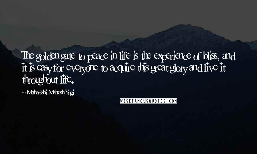 Maharishi Mahesh Yogi Quotes: The golden gate to peace in life is the experience of bliss, and it is easy for everyone to acquire this great glory and live it throughout life.