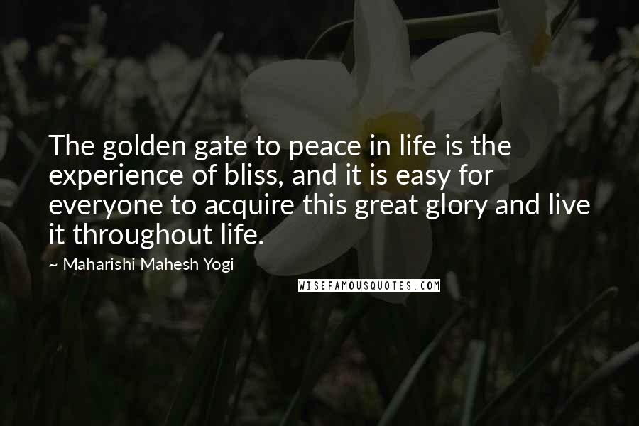 Maharishi Mahesh Yogi Quotes: The golden gate to peace in life is the experience of bliss, and it is easy for everyone to acquire this great glory and live it throughout life.