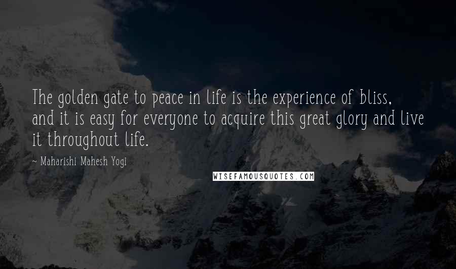 Maharishi Mahesh Yogi Quotes: The golden gate to peace in life is the experience of bliss, and it is easy for everyone to acquire this great glory and live it throughout life.