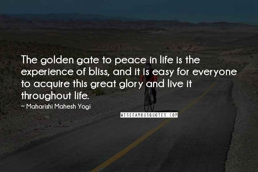 Maharishi Mahesh Yogi Quotes: The golden gate to peace in life is the experience of bliss, and it is easy for everyone to acquire this great glory and live it throughout life.