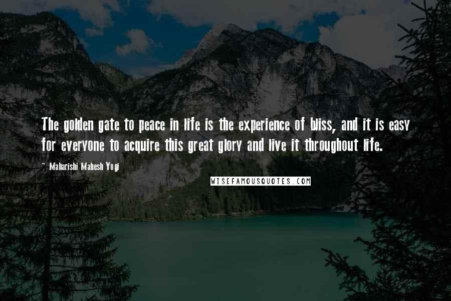 Maharishi Mahesh Yogi Quotes: The golden gate to peace in life is the experience of bliss, and it is easy for everyone to acquire this great glory and live it throughout life.