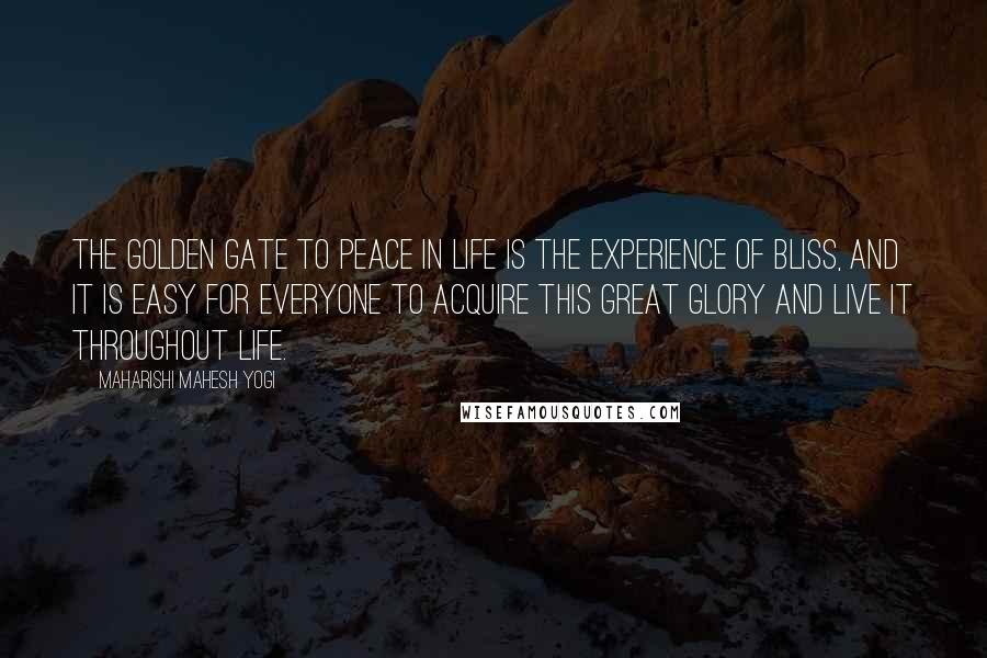 Maharishi Mahesh Yogi Quotes: The golden gate to peace in life is the experience of bliss, and it is easy for everyone to acquire this great glory and live it throughout life.