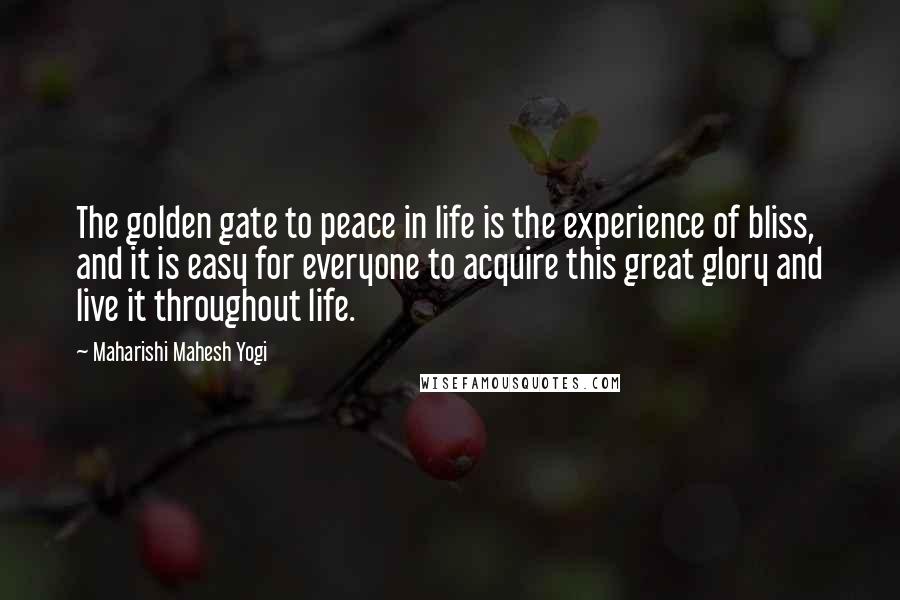 Maharishi Mahesh Yogi Quotes: The golden gate to peace in life is the experience of bliss, and it is easy for everyone to acquire this great glory and live it throughout life.