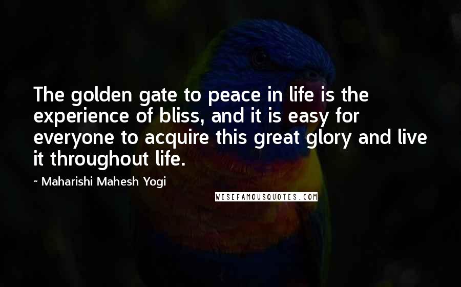 Maharishi Mahesh Yogi Quotes: The golden gate to peace in life is the experience of bliss, and it is easy for everyone to acquire this great glory and live it throughout life.