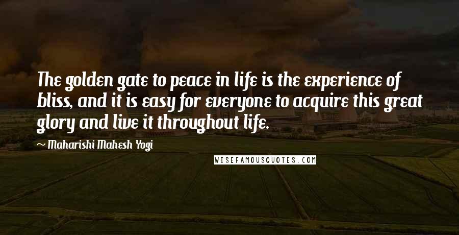 Maharishi Mahesh Yogi Quotes: The golden gate to peace in life is the experience of bliss, and it is easy for everyone to acquire this great glory and live it throughout life.