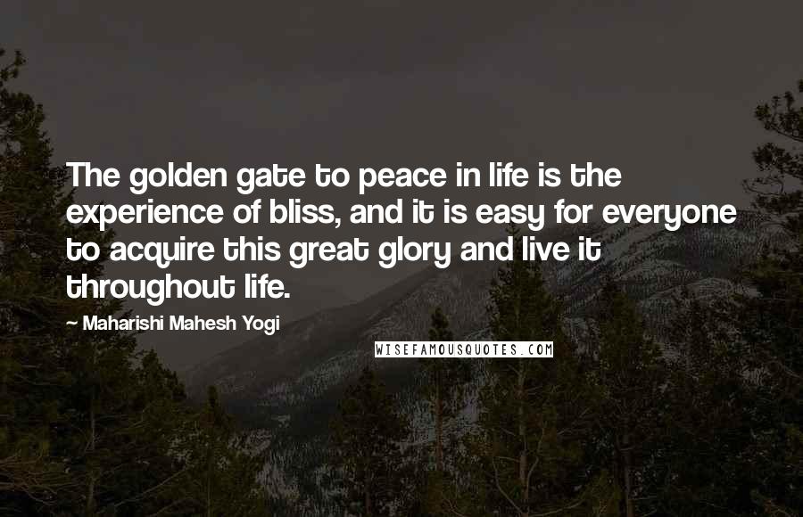 Maharishi Mahesh Yogi Quotes: The golden gate to peace in life is the experience of bliss, and it is easy for everyone to acquire this great glory and live it throughout life.