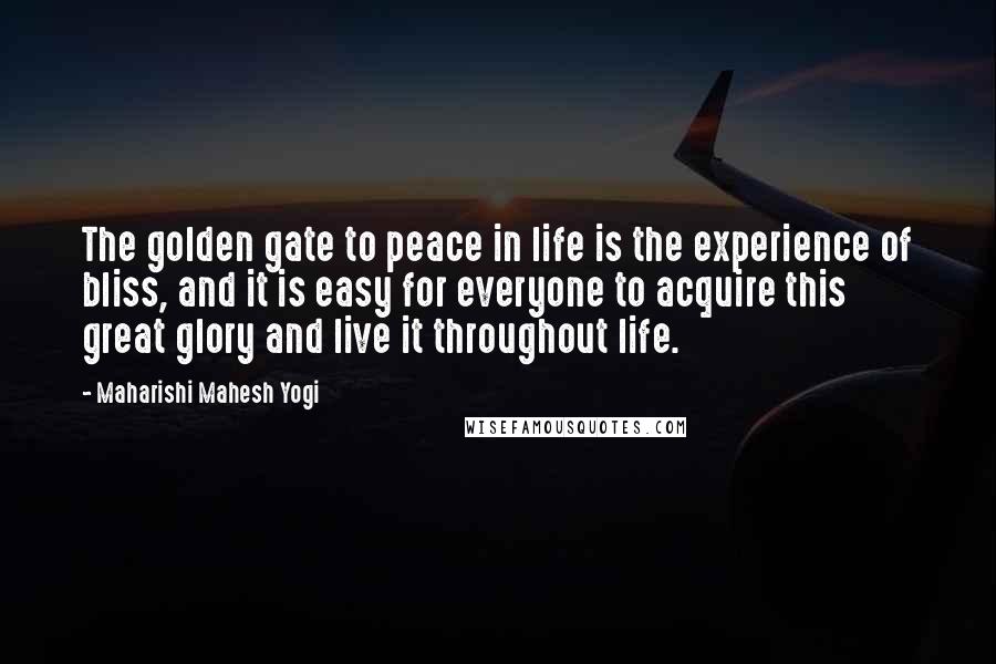 Maharishi Mahesh Yogi Quotes: The golden gate to peace in life is the experience of bliss, and it is easy for everyone to acquire this great glory and live it throughout life.