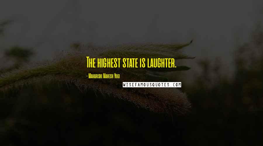 Maharishi Mahesh Yogi Quotes: The highest state is laughter.