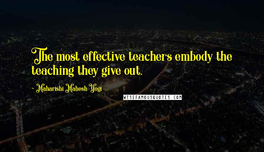 Maharishi Mahesh Yogi Quotes: The most effective teachers embody the teaching they give out.