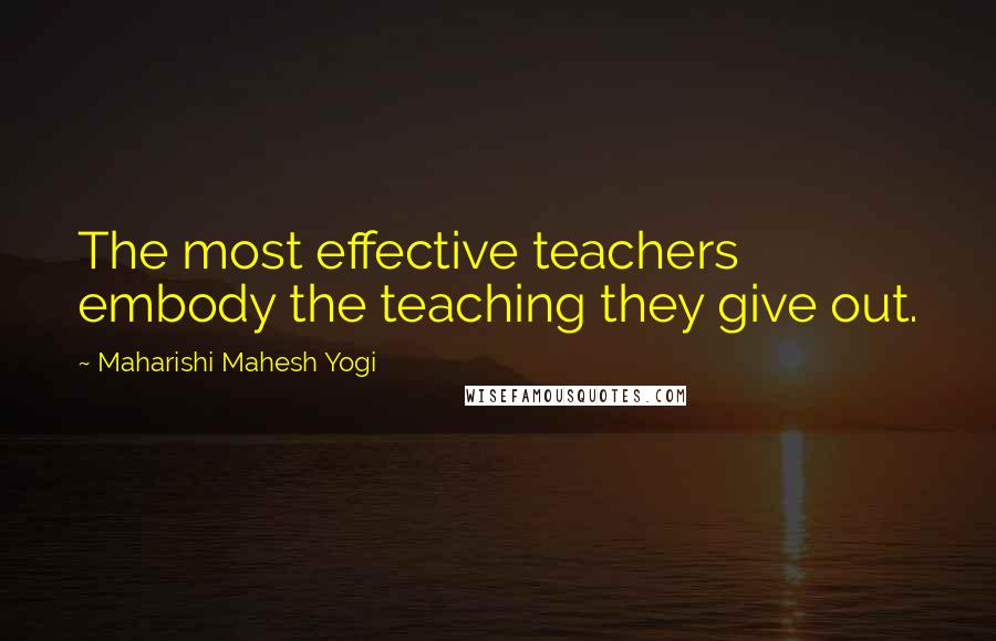 Maharishi Mahesh Yogi Quotes: The most effective teachers embody the teaching they give out.