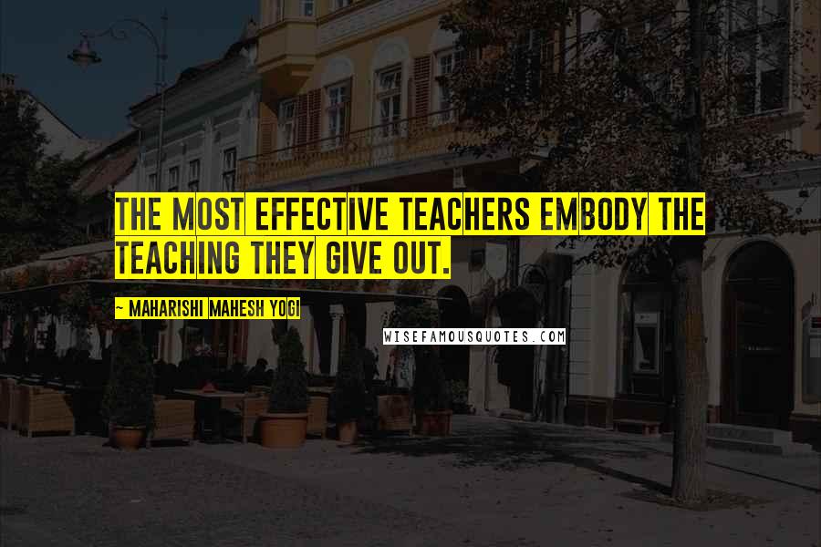 Maharishi Mahesh Yogi Quotes: The most effective teachers embody the teaching they give out.