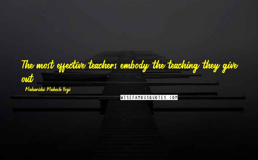 Maharishi Mahesh Yogi Quotes: The most effective teachers embody the teaching they give out.