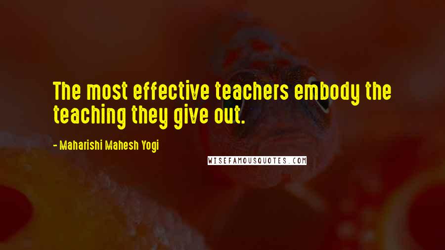 Maharishi Mahesh Yogi Quotes: The most effective teachers embody the teaching they give out.