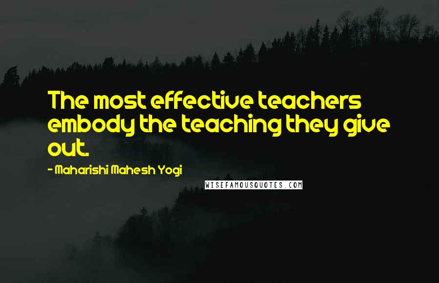 Maharishi Mahesh Yogi Quotes: The most effective teachers embody the teaching they give out.