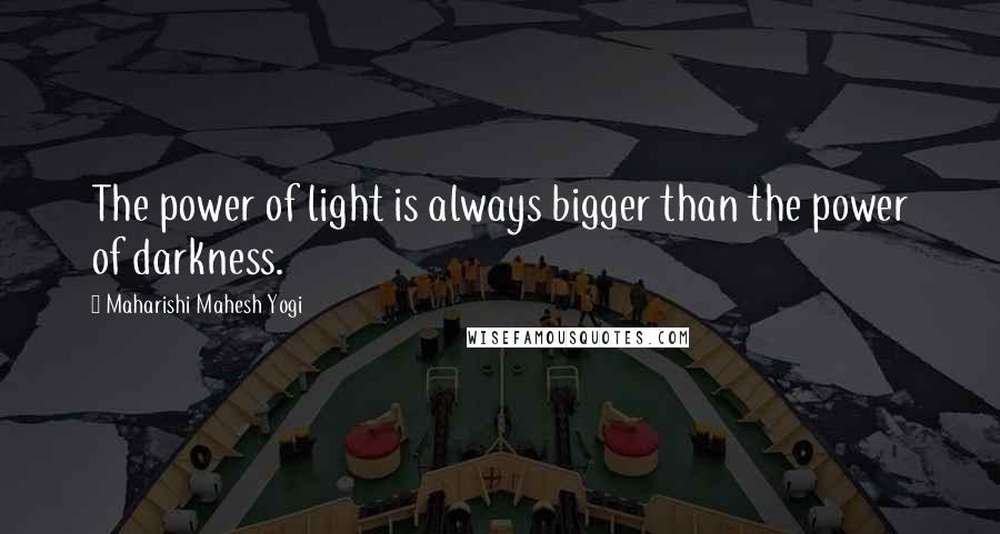 Maharishi Mahesh Yogi Quotes: The power of light is always bigger than the power of darkness.