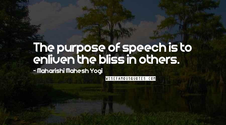 Maharishi Mahesh Yogi Quotes: The purpose of speech is to enliven the bliss in others.