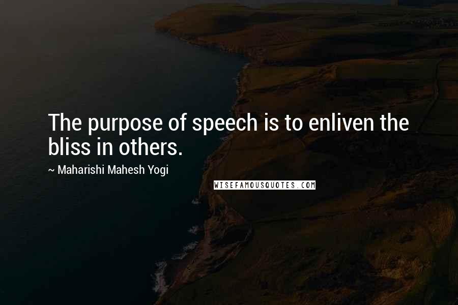 Maharishi Mahesh Yogi Quotes: The purpose of speech is to enliven the bliss in others.