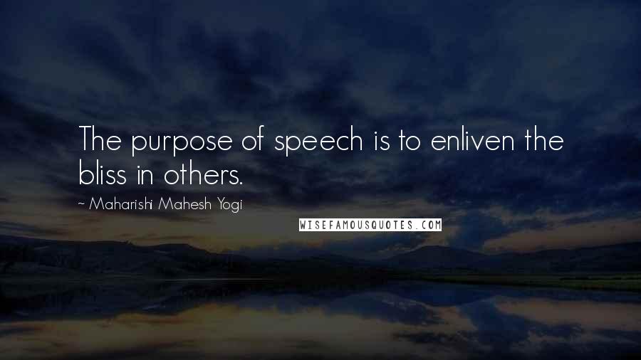 Maharishi Mahesh Yogi Quotes: The purpose of speech is to enliven the bliss in others.