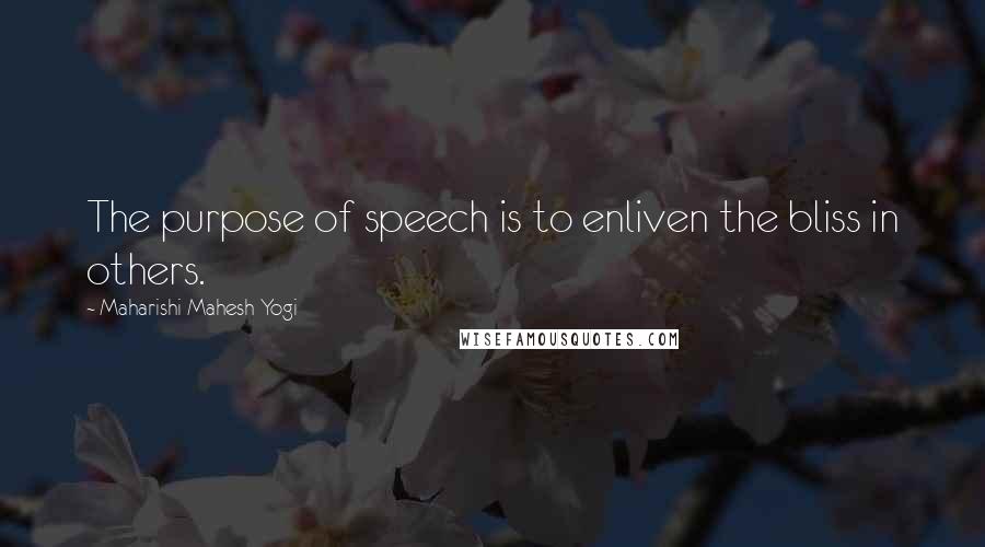 Maharishi Mahesh Yogi Quotes: The purpose of speech is to enliven the bliss in others.