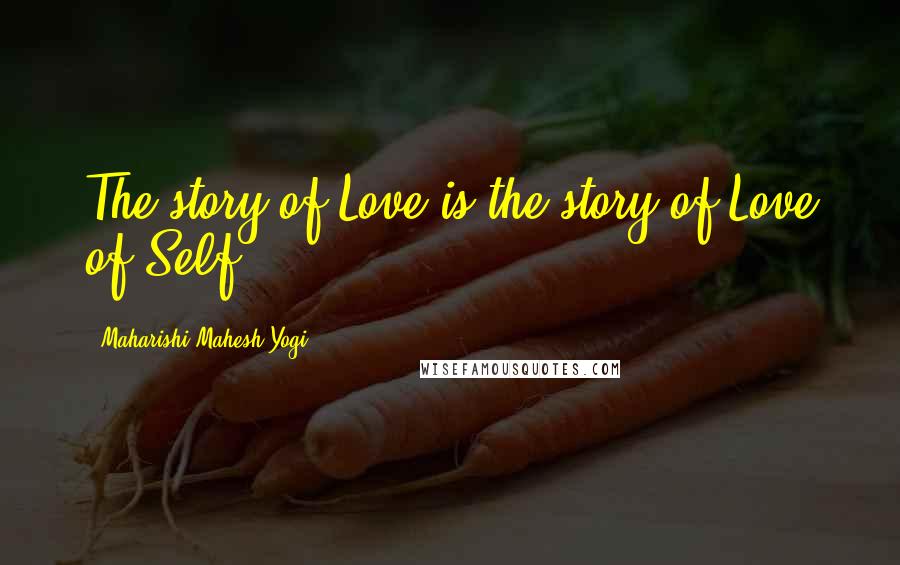 Maharishi Mahesh Yogi Quotes: The story of Love is the story of Love of Self.