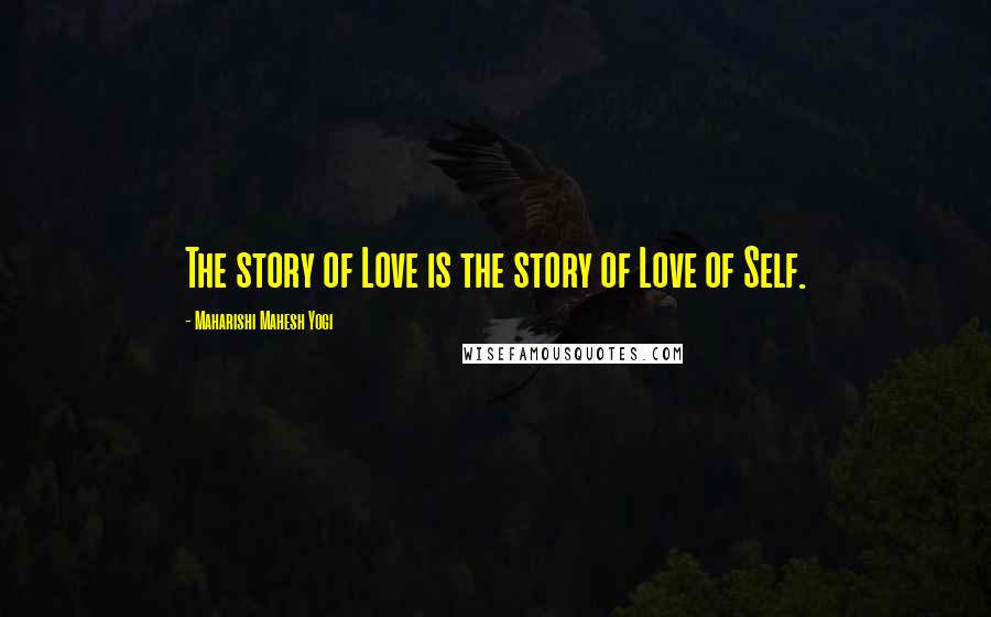 Maharishi Mahesh Yogi Quotes: The story of Love is the story of Love of Self.