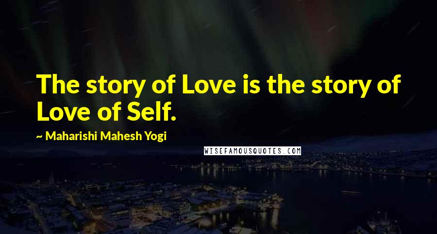 Maharishi Mahesh Yogi Quotes: The story of Love is the story of Love of Self.