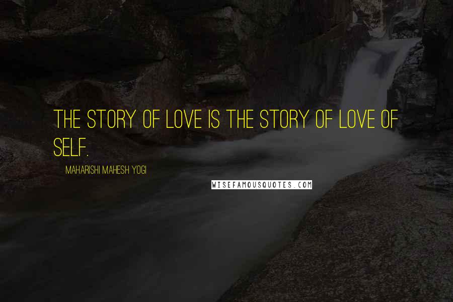 Maharishi Mahesh Yogi Quotes: The story of Love is the story of Love of Self.