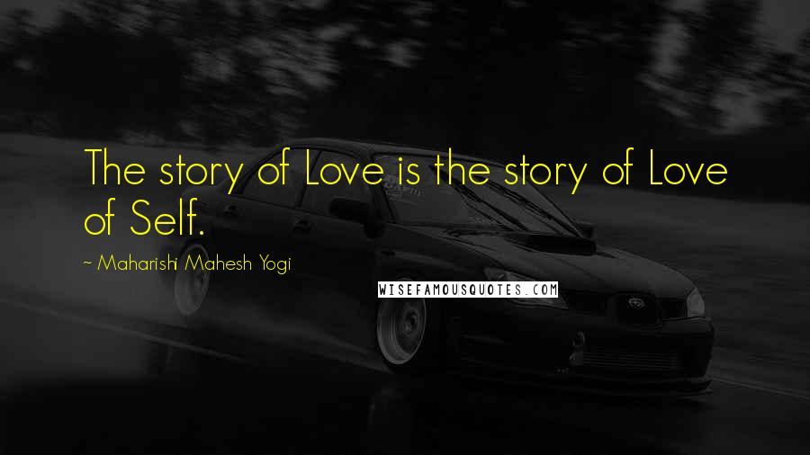 Maharishi Mahesh Yogi Quotes: The story of Love is the story of Love of Self.