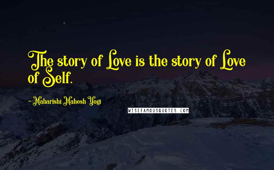 Maharishi Mahesh Yogi Quotes: The story of Love is the story of Love of Self.