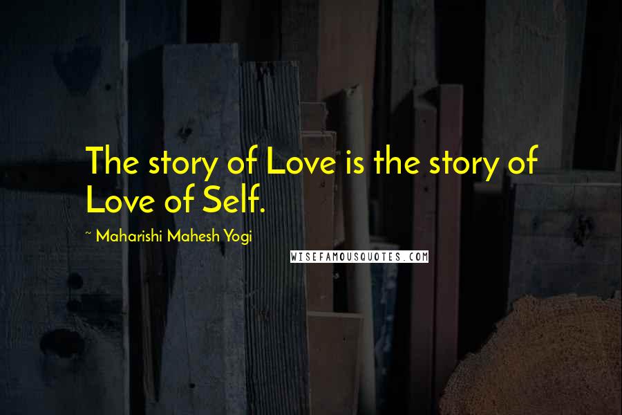 Maharishi Mahesh Yogi Quotes: The story of Love is the story of Love of Self.