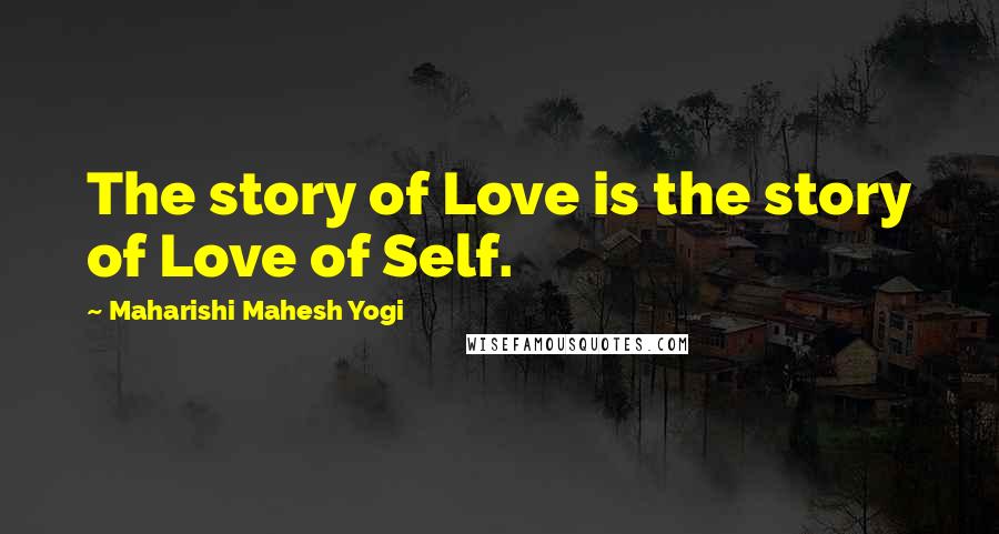 Maharishi Mahesh Yogi Quotes: The story of Love is the story of Love of Self.