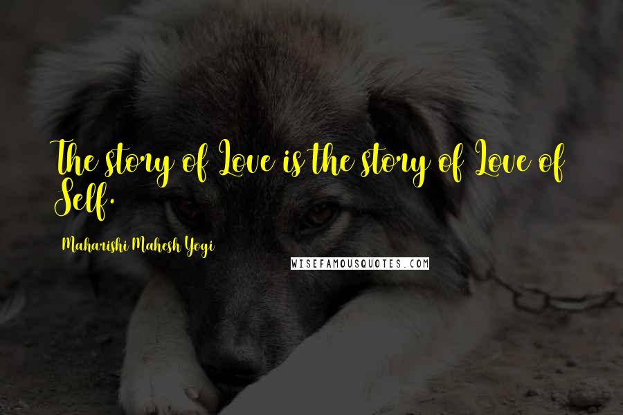 Maharishi Mahesh Yogi Quotes: The story of Love is the story of Love of Self.