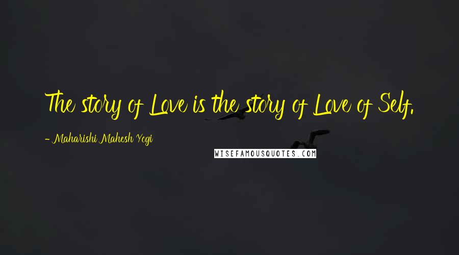 Maharishi Mahesh Yogi Quotes: The story of Love is the story of Love of Self.