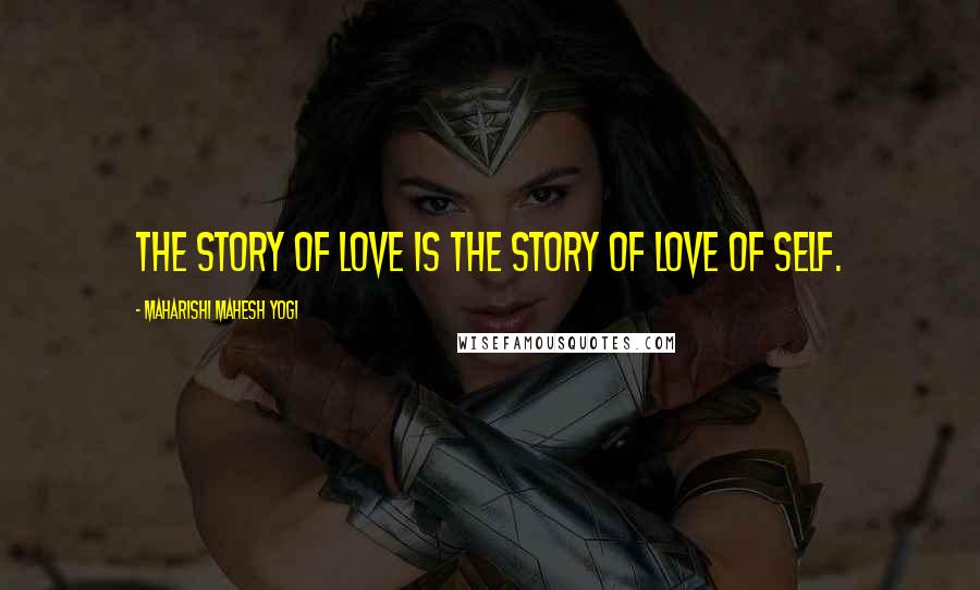 Maharishi Mahesh Yogi Quotes: The story of Love is the story of Love of Self.