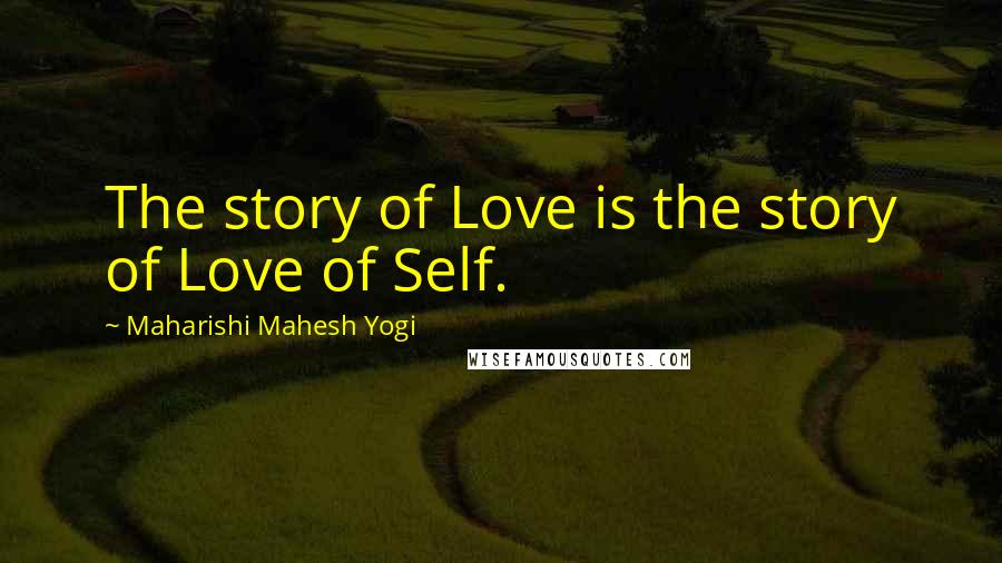 Maharishi Mahesh Yogi Quotes: The story of Love is the story of Love of Self.