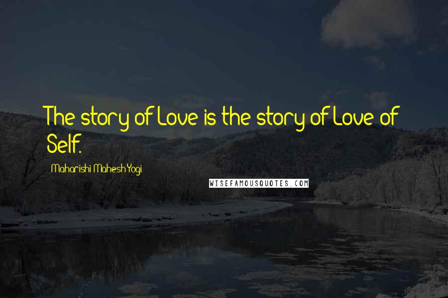 Maharishi Mahesh Yogi Quotes: The story of Love is the story of Love of Self.