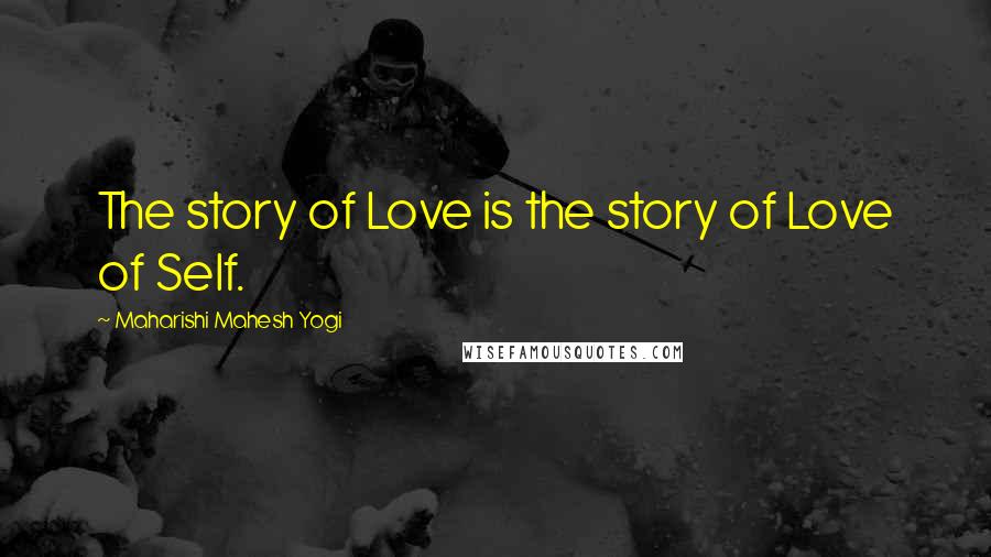 Maharishi Mahesh Yogi Quotes: The story of Love is the story of Love of Self.