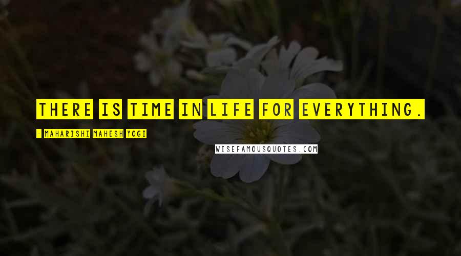 Maharishi Mahesh Yogi Quotes: There is time in life for everything.