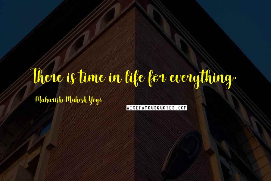 Maharishi Mahesh Yogi Quotes: There is time in life for everything.