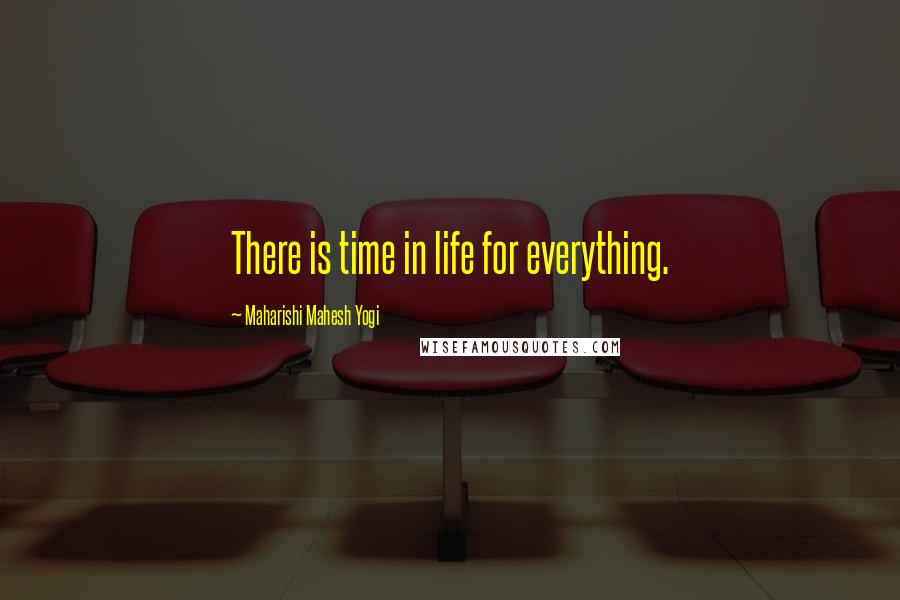 Maharishi Mahesh Yogi Quotes: There is time in life for everything.
