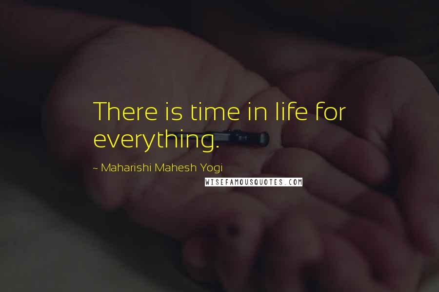 Maharishi Mahesh Yogi Quotes: There is time in life for everything.