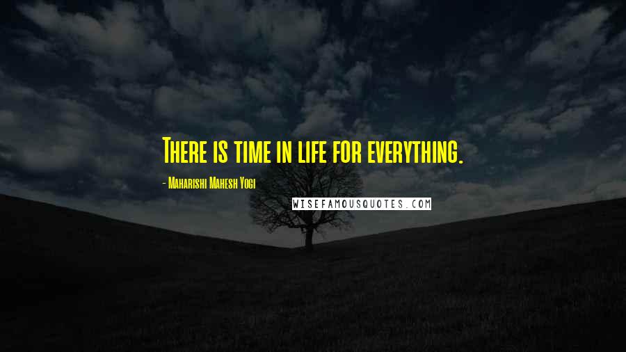Maharishi Mahesh Yogi Quotes: There is time in life for everything.