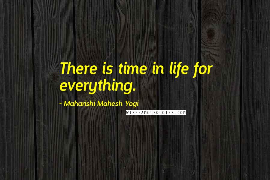 Maharishi Mahesh Yogi Quotes: There is time in life for everything.