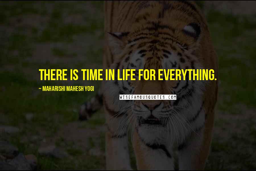 Maharishi Mahesh Yogi Quotes: There is time in life for everything.