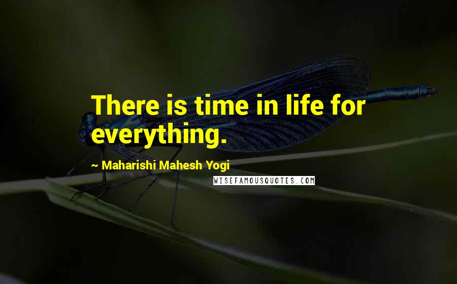 Maharishi Mahesh Yogi Quotes: There is time in life for everything.