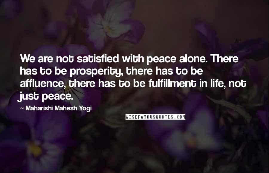 Maharishi Mahesh Yogi Quotes: We are not satisfied with peace alone. There has to be prosperity, there has to be affluence, there has to be fulfillment in life, not just peace.