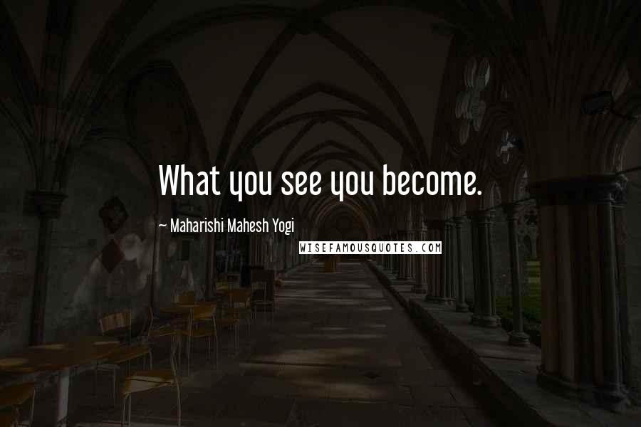 Maharishi Mahesh Yogi Quotes: What you see you become.