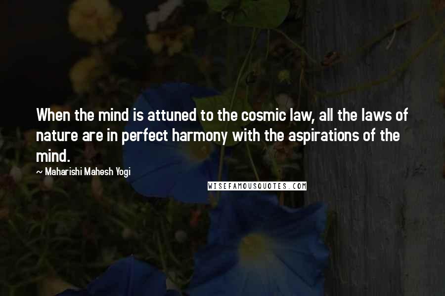 Maharishi Mahesh Yogi Quotes: When the mind is attuned to the cosmic law, all the laws of nature are in perfect harmony with the aspirations of the mind.