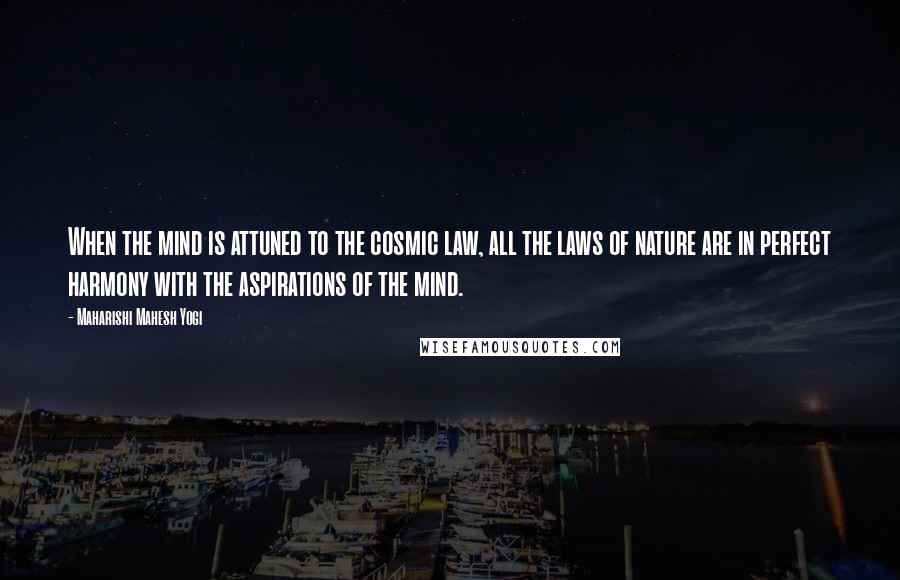 Maharishi Mahesh Yogi Quotes: When the mind is attuned to the cosmic law, all the laws of nature are in perfect harmony with the aspirations of the mind.